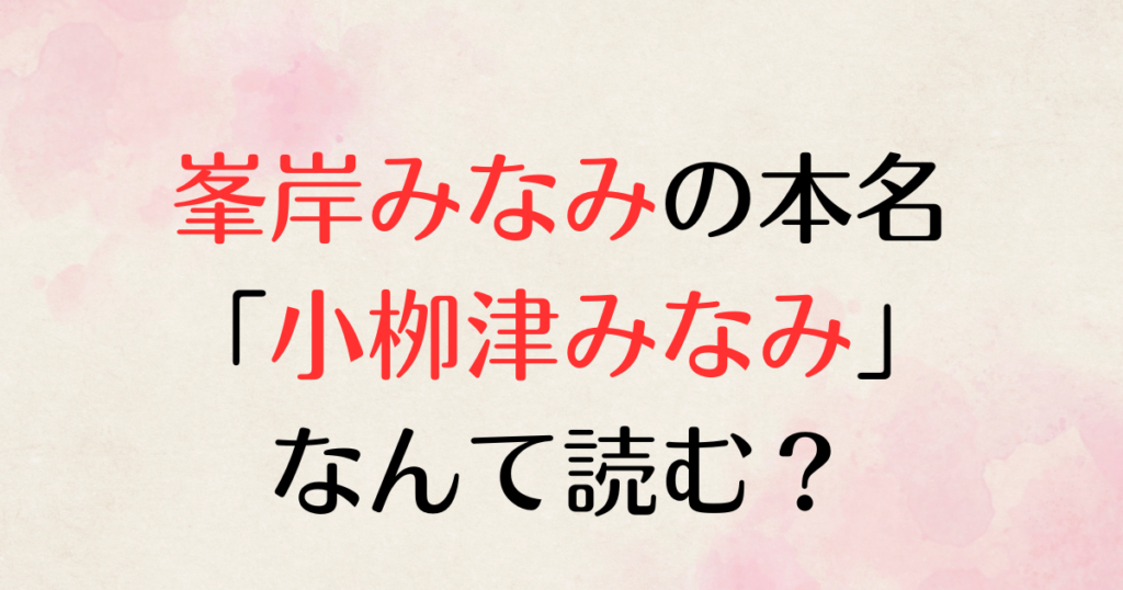 峯岸みなみの本名「小栁津みなみ」の読み方を紹介する記事です。