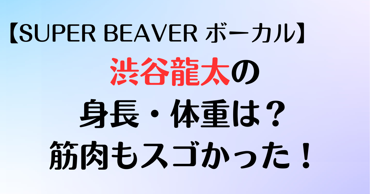 166cmの渋谷龍太が高身長に見える理由は？体重は？筋肉もスゴかった！【SUPER BEAVERボーカル】の記事です。