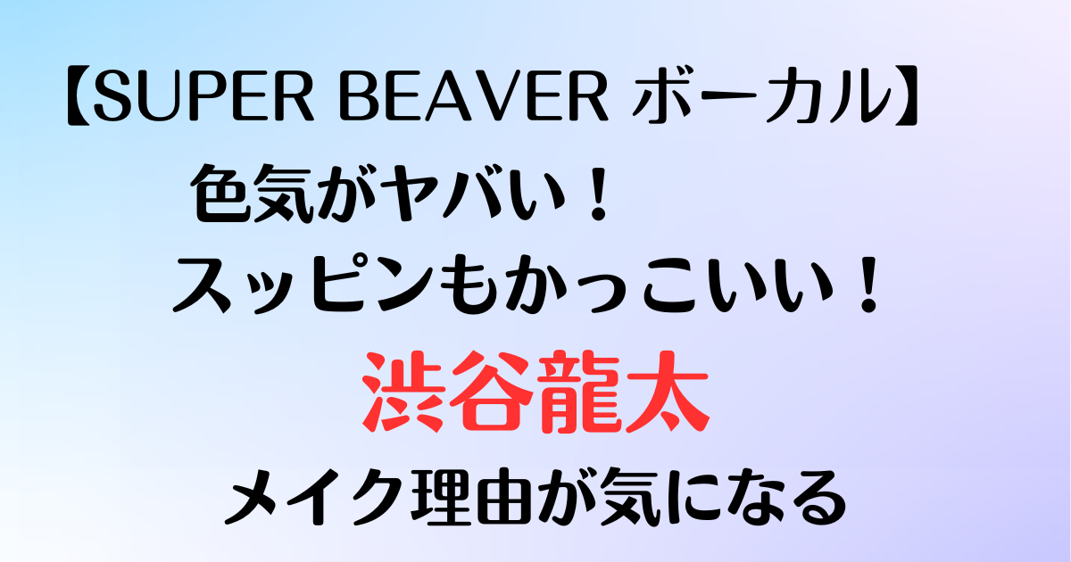 渋谷龍太の髪型やメイクがかっこいい！メイクする理由は？スッピンもイケメン！色気がヤバい！の記事です。