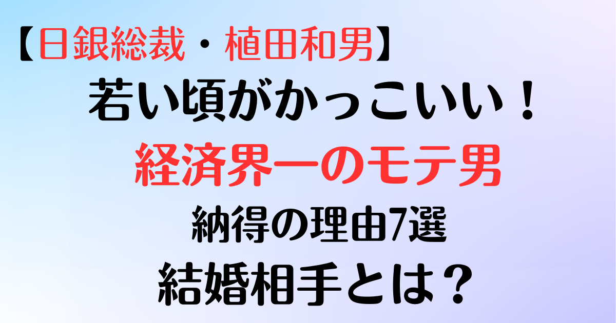 「【日銀総裁】植田和男の若い頃がかっこいい！経済界一のモテ男と言われた納得の理由7選と結婚相手とは？」のアイキャッチ画像です。